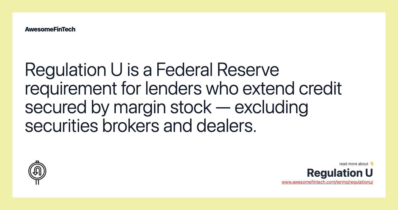 Regulation U is a Federal Reserve requirement for lenders who extend credit secured by margin stock — excluding securities brokers and dealers.