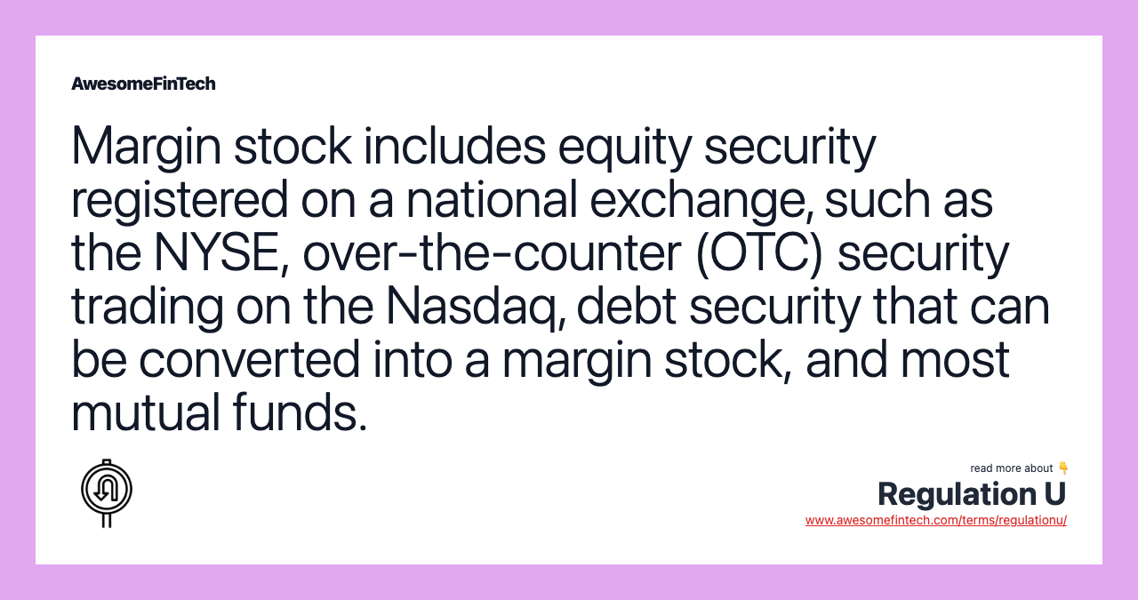 Margin stock includes equity security registered on a national exchange, such as the NYSE, over-the-counter (OTC) security trading on the Nasdaq, debt security that can be converted into a margin stock, and most mutual funds.