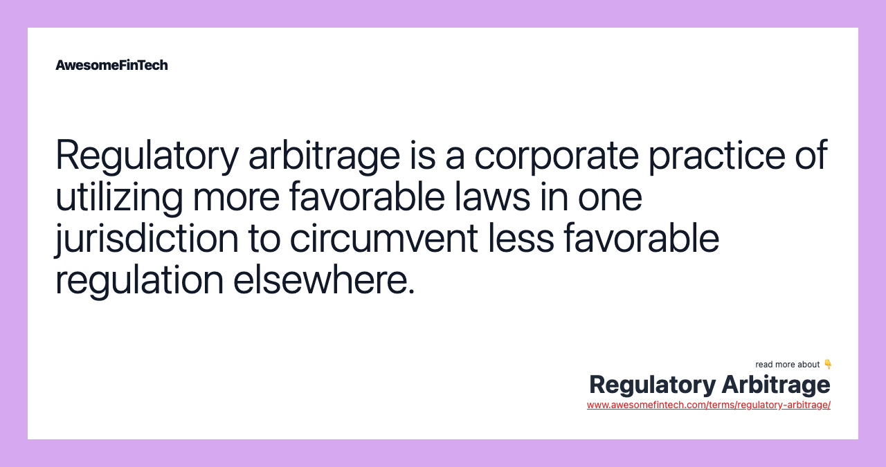 Regulatory arbitrage is a corporate practice of utilizing more favorable laws in one jurisdiction to circumvent less favorable regulation elsewhere.