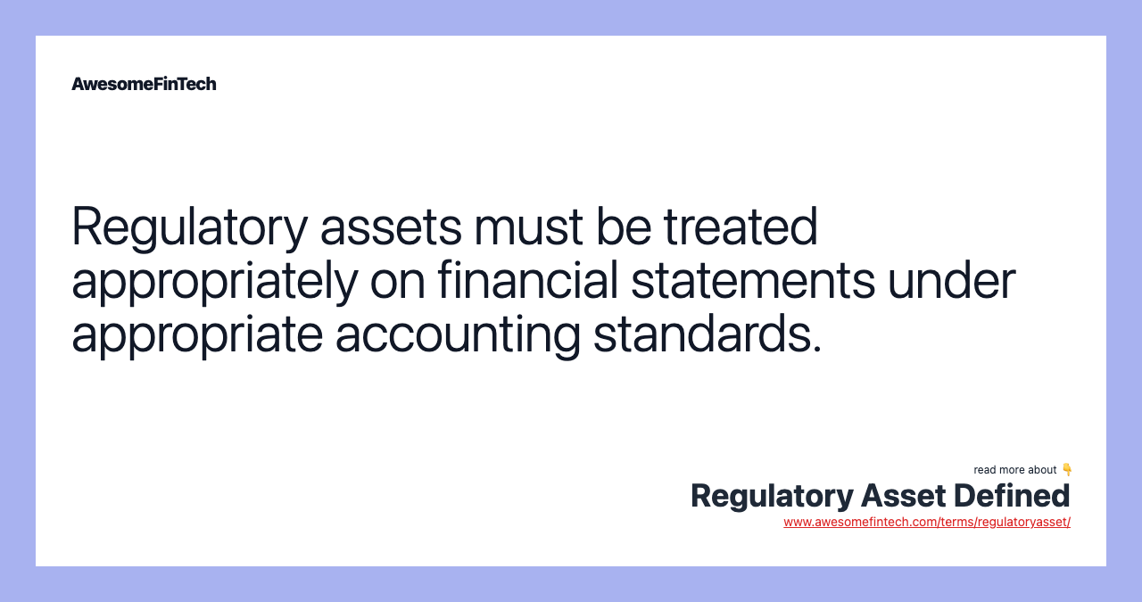 Regulatory assets must be treated appropriately on financial statements under appropriate accounting standards.