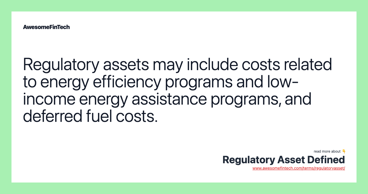Regulatory assets may include costs related to energy efficiency programs and low-income energy assistance programs, and deferred fuel costs.