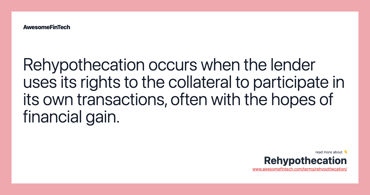 Rehypothecation occurs when the lender uses its rights to the collateral to participate in its own transactions, often with the hopes of financial gain.
