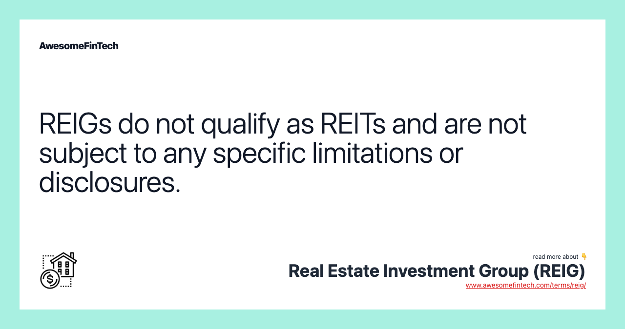 REIGs do not qualify as REITs and are not subject to any specific limitations or disclosures.