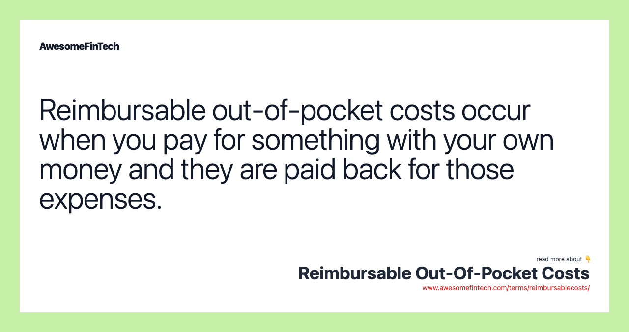 Reimbursable out-of-pocket costs occur when you pay for something with your own money and they are paid back for those expenses.