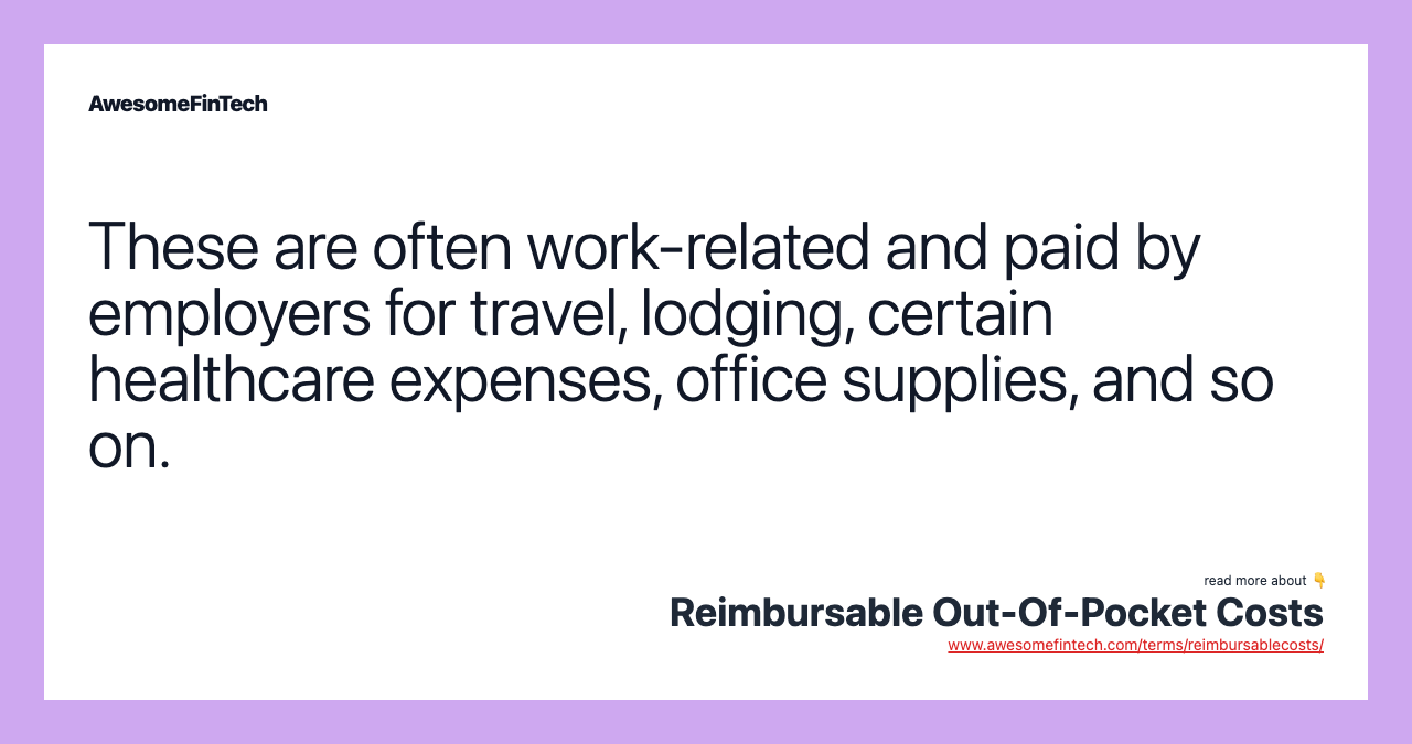 These are often work-related and paid by employers for travel, lodging, certain healthcare expenses, office supplies, and so on.