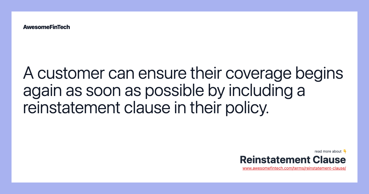 A customer can ensure their coverage begins again as soon as possible by including a reinstatement clause in their policy.