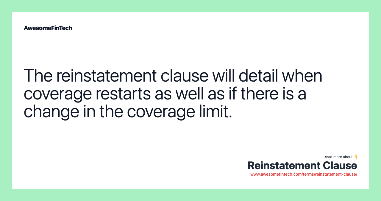 The reinstatement clause will detail when coverage restarts as well as if there is a change in the coverage limit.