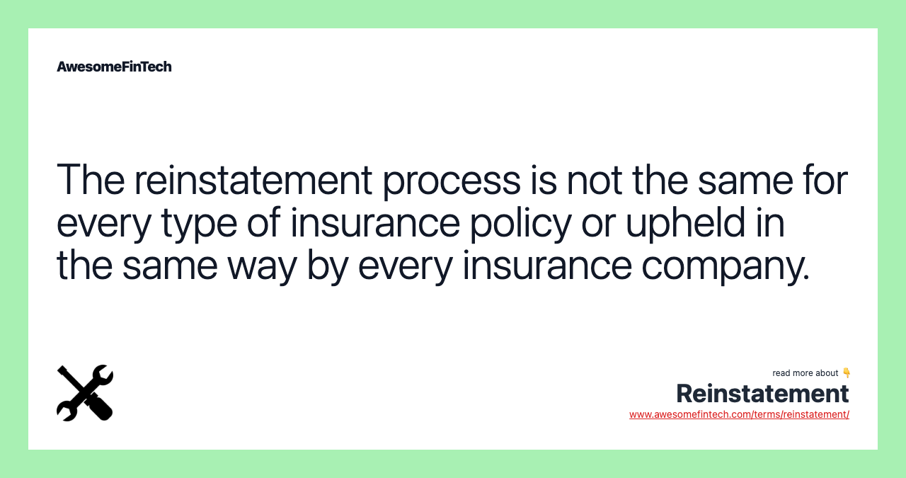 The reinstatement process is not the same for every type of insurance policy or upheld in the same way by every insurance company.