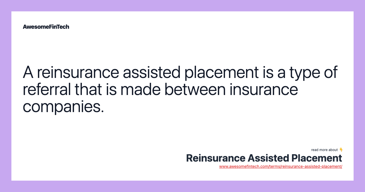 A reinsurance assisted placement is a type of referral that is made between insurance companies.