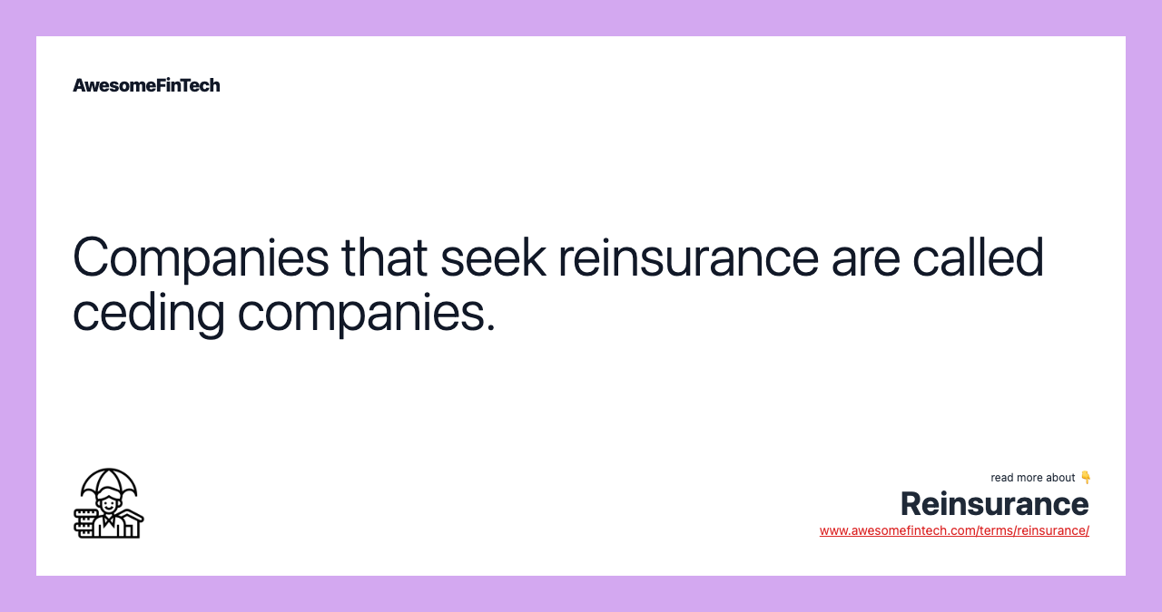 Companies that seek reinsurance are called ceding companies.