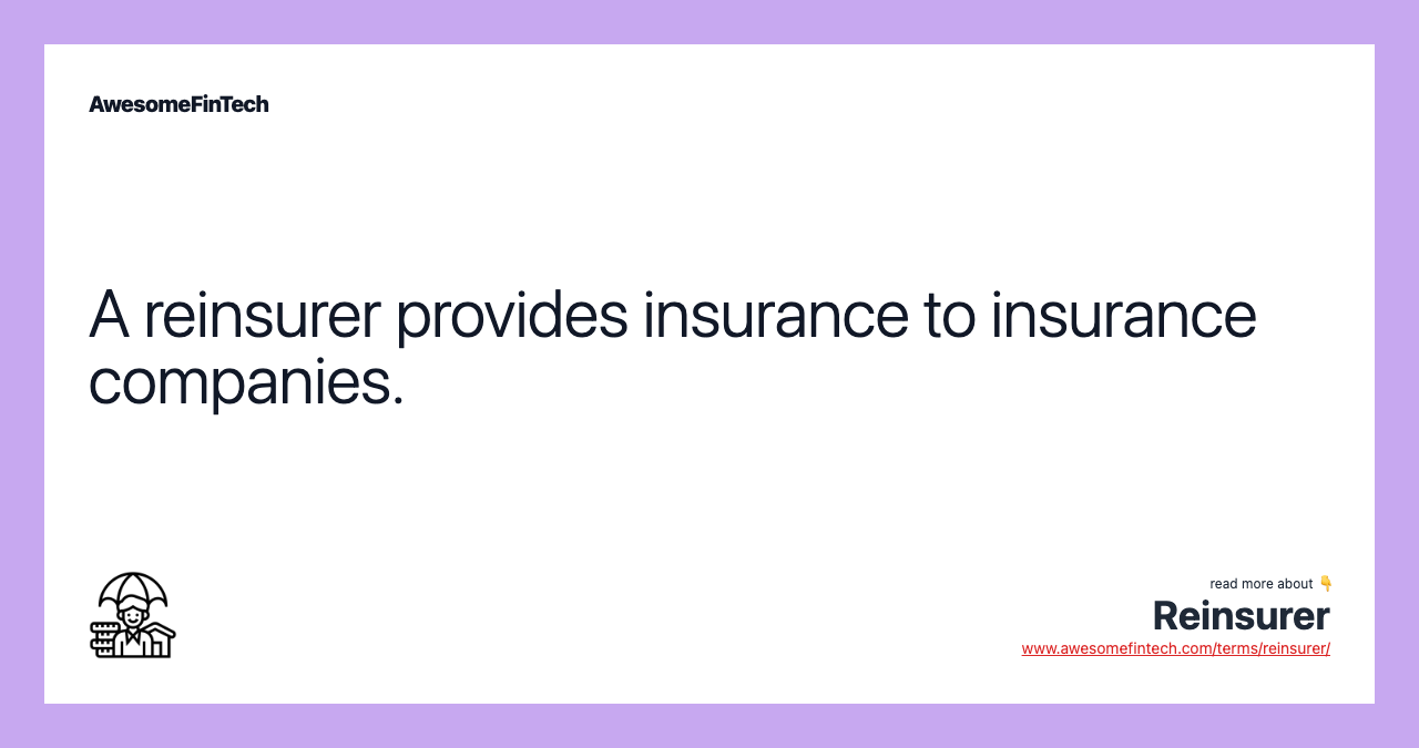 A reinsurer provides insurance to insurance companies.
