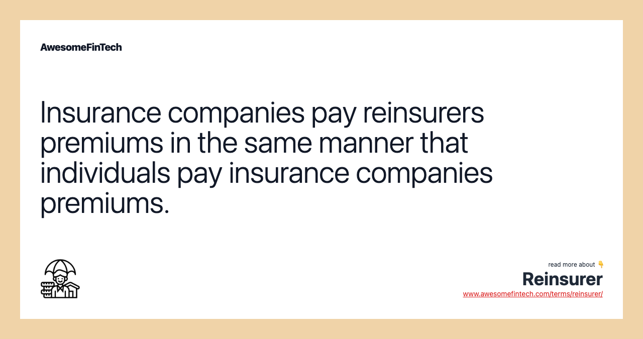 Insurance companies pay reinsurers premiums in the same manner that individuals pay insurance companies premiums.