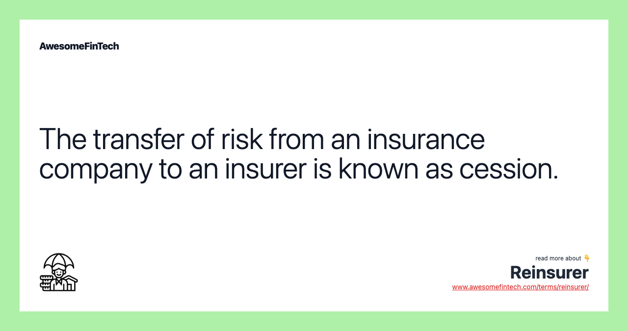 The transfer of risk from an insurance company to an insurer is known as cession.