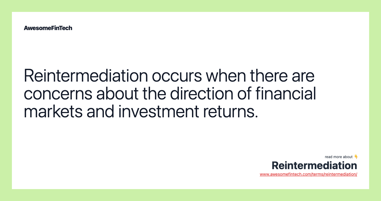 Reintermediation occurs when there are concerns about the direction of financial markets and investment returns.