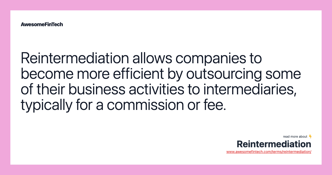 Reintermediation allows companies to become more efficient by outsourcing some of their business activities to intermediaries, typically for a commission or fee.