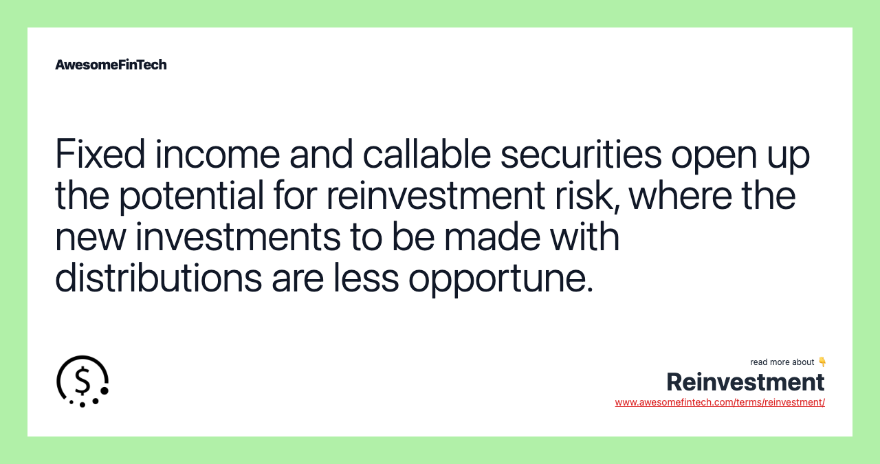 Fixed income and callable securities open up the potential for reinvestment risk, where the new investments to be made with distributions are less opportune.