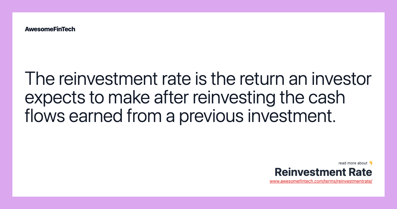 The reinvestment rate is the return an investor expects to make after reinvesting the cash flows earned from a previous investment.