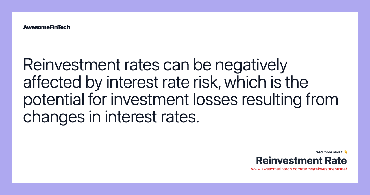 Reinvestment rates can be negatively affected by interest rate risk, which is the potential for investment losses resulting from changes in interest rates.