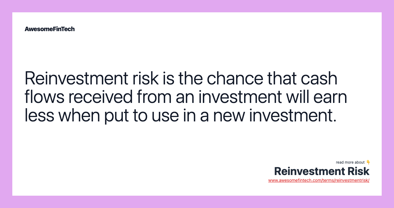 Reinvestment risk is the chance that cash flows received from an investment will earn less when put to use in a new investment.