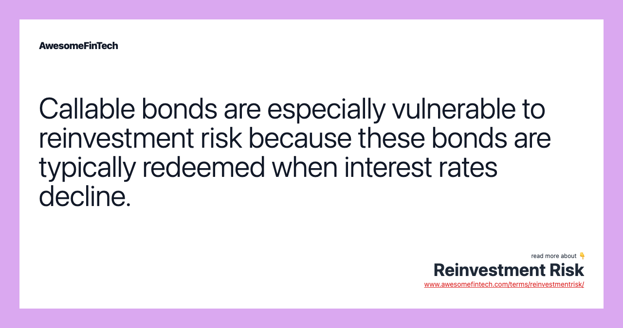 Callable bonds are especially vulnerable to reinvestment risk because these bonds are typically redeemed when interest rates decline.