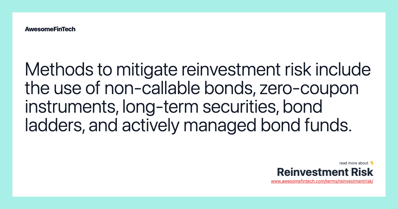 Methods to mitigate reinvestment risk include the use of non-callable bonds, zero-coupon instruments, long-term securities, bond ladders, and actively managed bond funds.