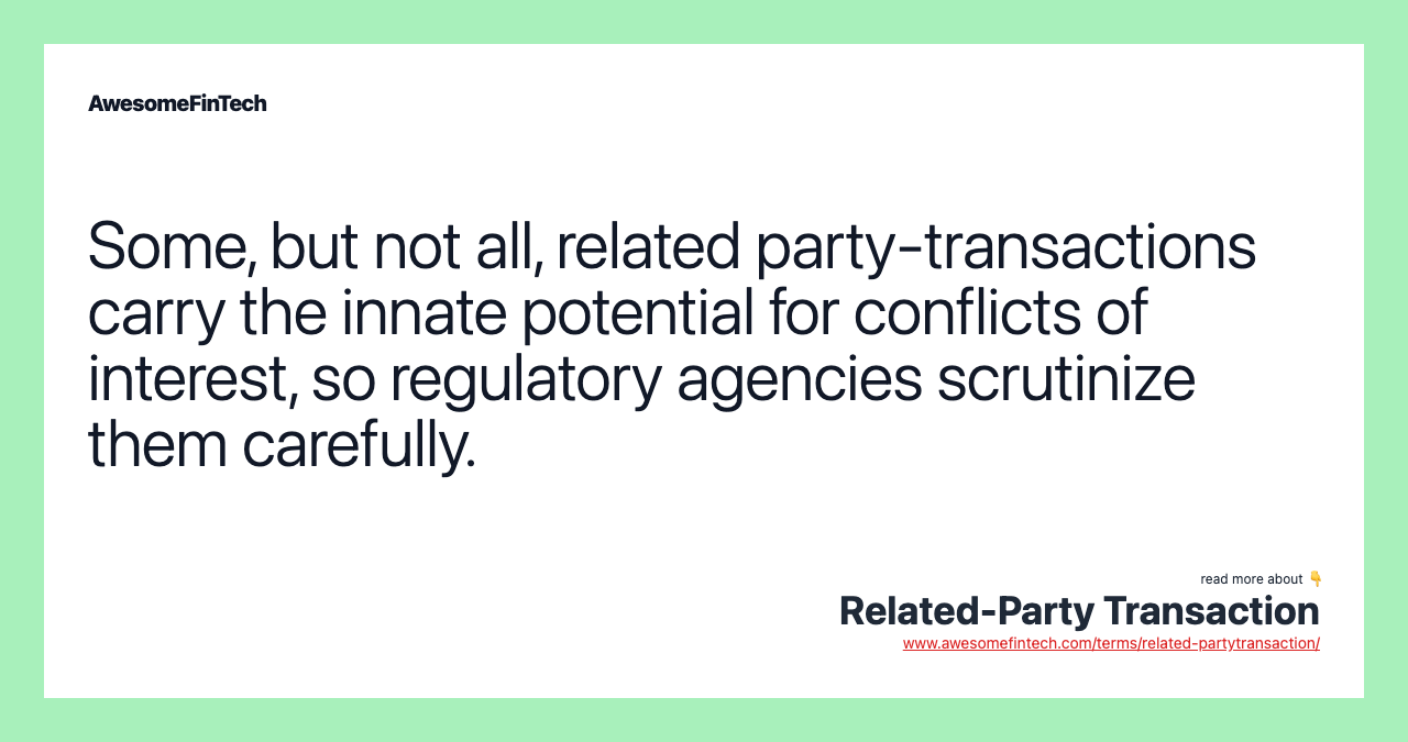 Some, but not all, related party-transactions carry the innate potential for conflicts of interest, so regulatory agencies scrutinize them carefully.
