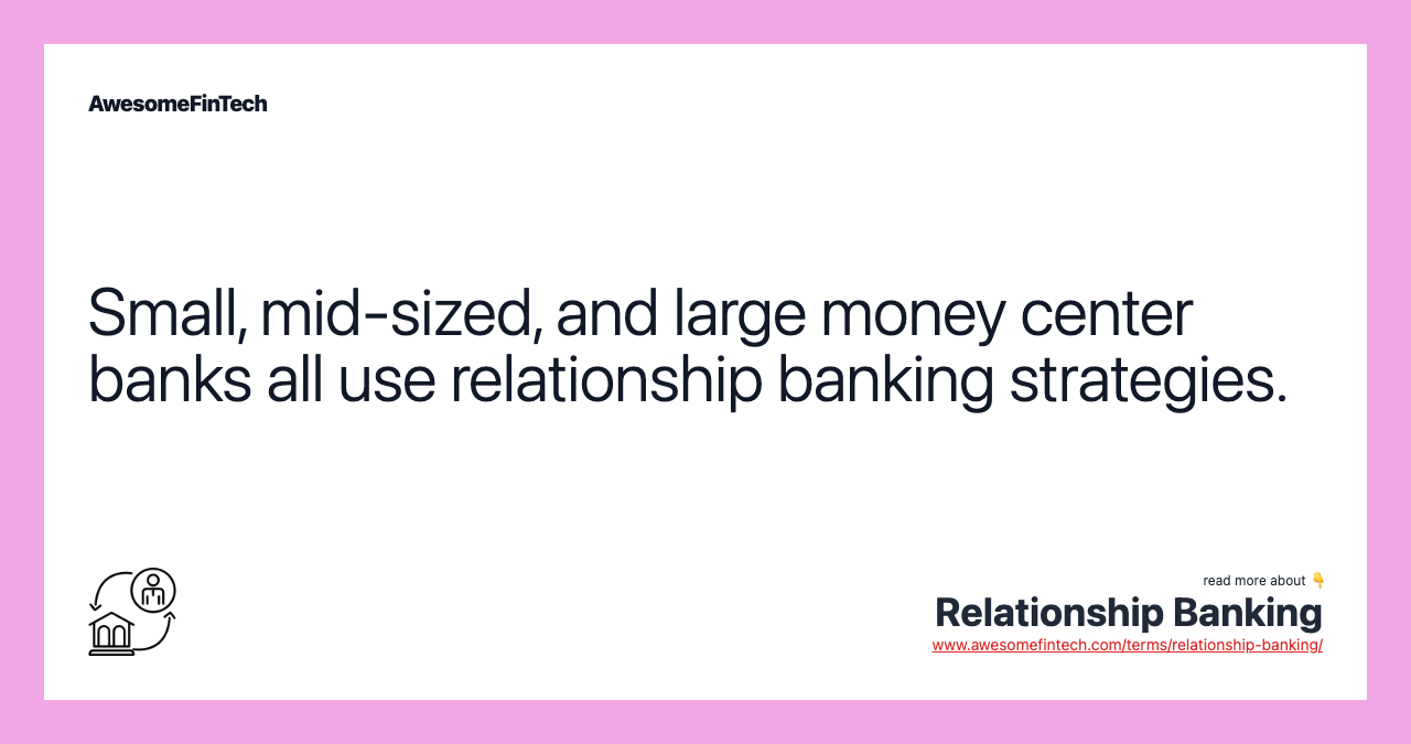 Small, mid-sized, and large money center banks all use relationship banking strategies.