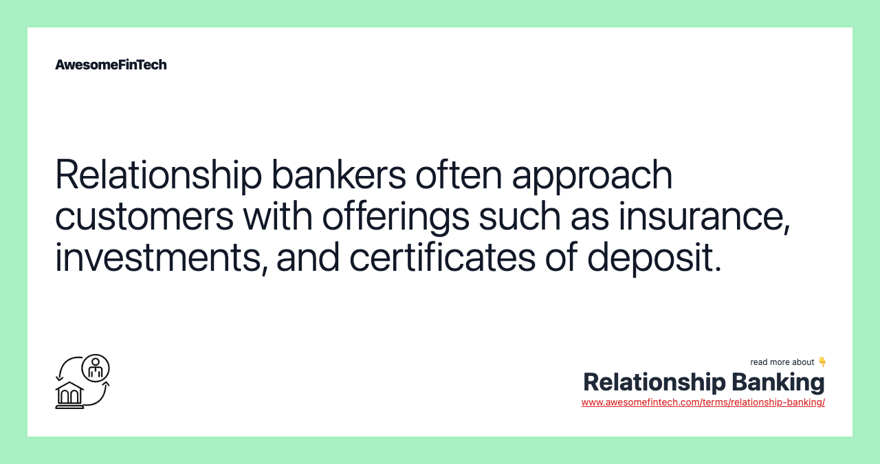 Relationship bankers often approach customers with offerings such as insurance, investments, and certificates of deposit.