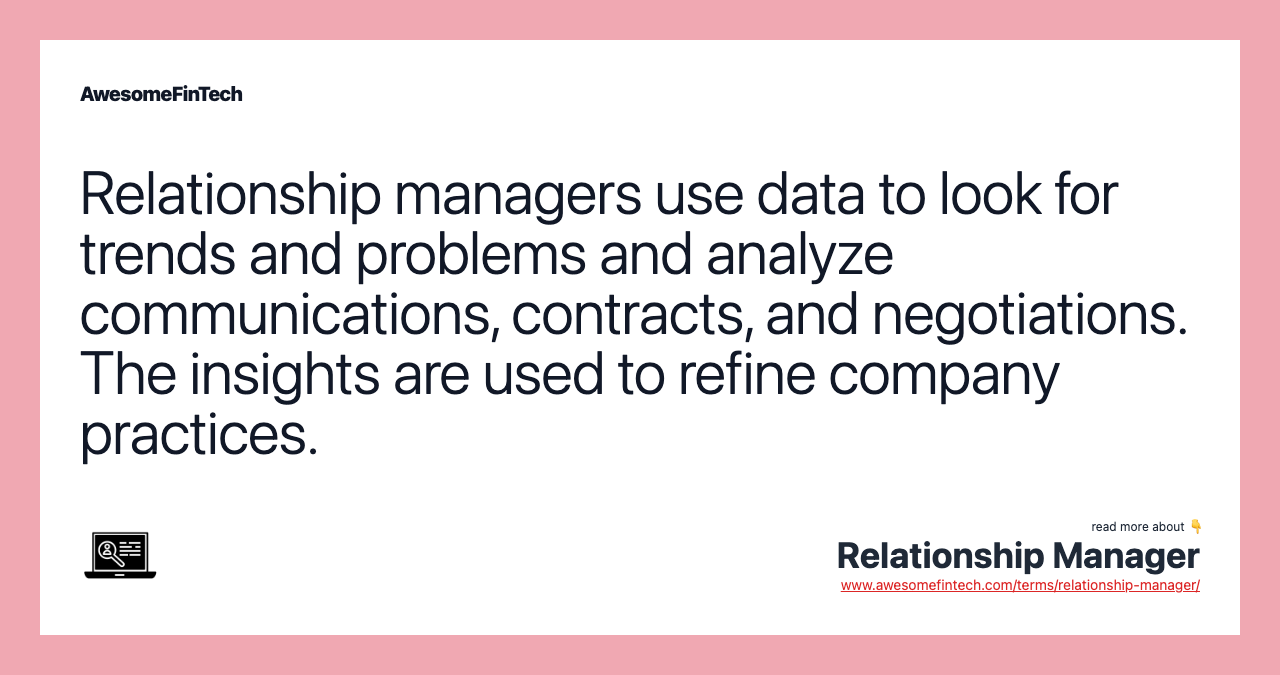Relationship managers use data to look for trends and problems and analyze communications, contracts, and negotiations. The insights are used to refine company practices.