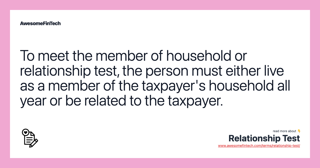 To meet the member of household or relationship test, the person must either live as a member of the taxpayer's household all year or be related to the taxpayer.