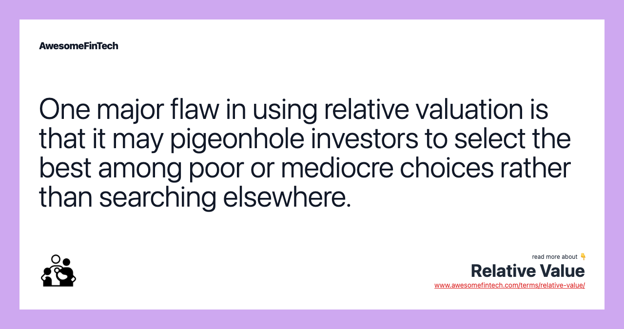 One major flaw in using relative valuation is that it may pigeonhole investors to select the best among poor or mediocre choices rather than searching elsewhere.