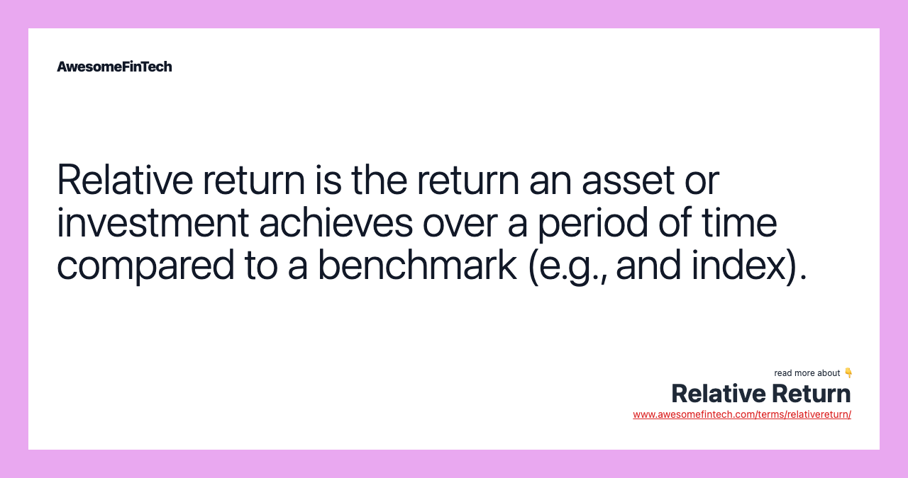 Relative return is the return an asset or investment achieves over a period of time compared to a benchmark (e.g., and index).