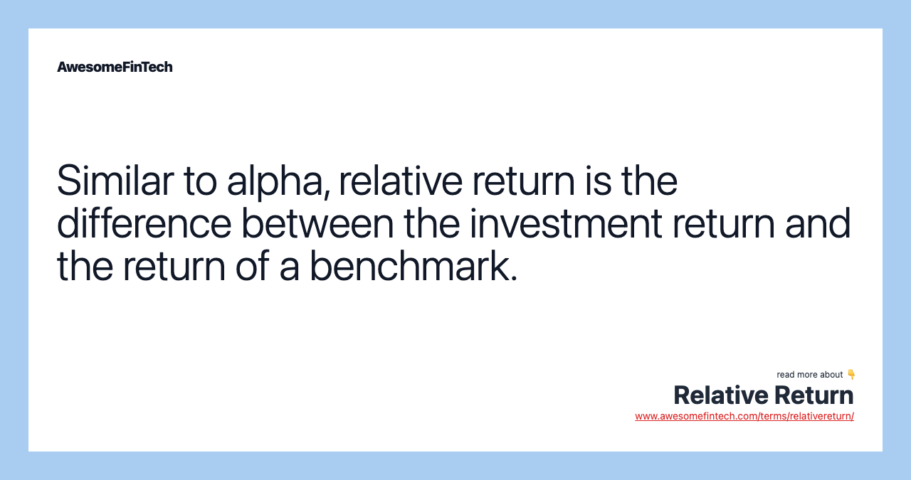 Similar to alpha, relative return is the difference between the investment return and the return of a benchmark.