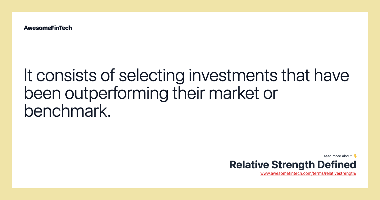 It consists of selecting investments that have been outperforming their market or benchmark.