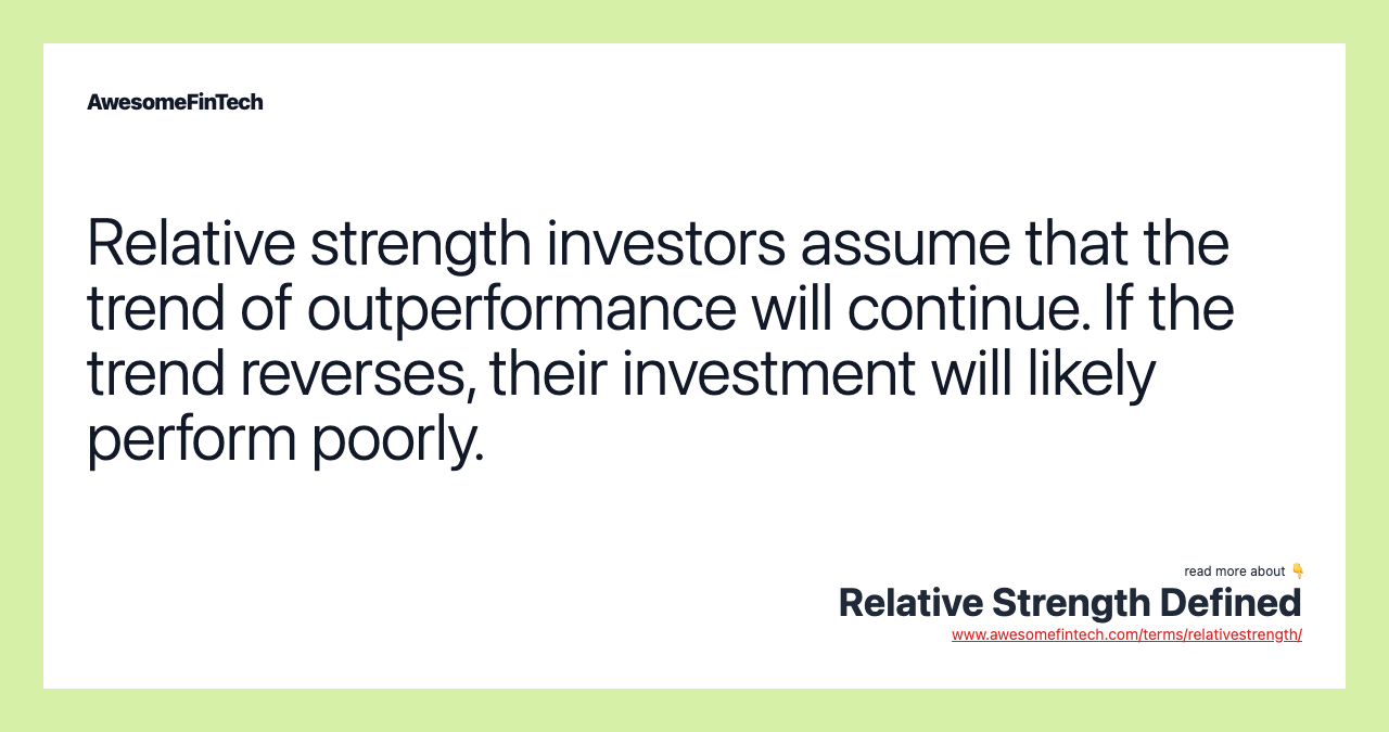 Relative strength investors assume that the trend of outperformance will continue. If the trend reverses, their investment will likely perform poorly.