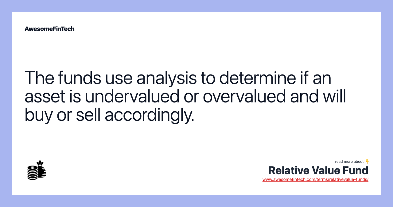 The funds use analysis to determine if an asset is undervalued or overvalued and will buy or sell accordingly.