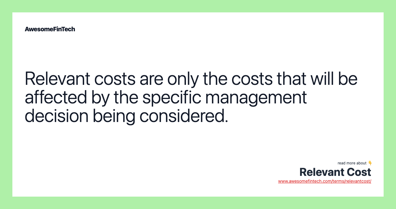 Relevant costs are only the costs that will be affected by the specific management decision being considered.