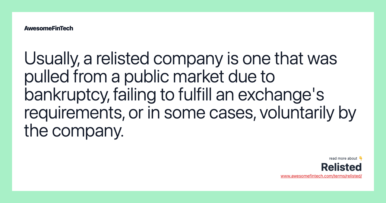 Usually, a relisted company is one that was pulled from a public market due to bankruptcy, failing to fulfill an exchange's requirements, or in some cases, voluntarily by the company.