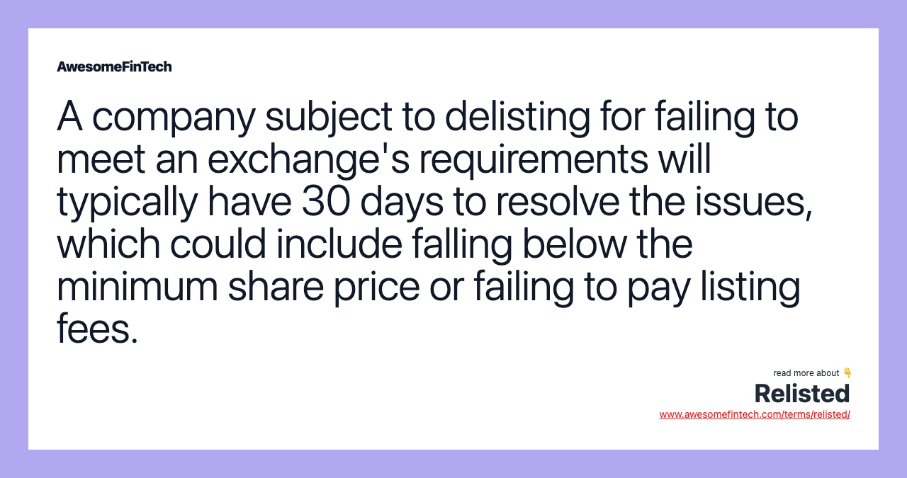 A company subject to delisting for failing to meet an exchange's requirements will typically have 30 days to resolve the issues, which could include falling below the minimum share price or failing to pay listing fees.