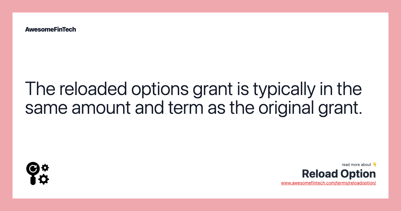The reloaded options grant is typically in the same amount and term as the original grant.