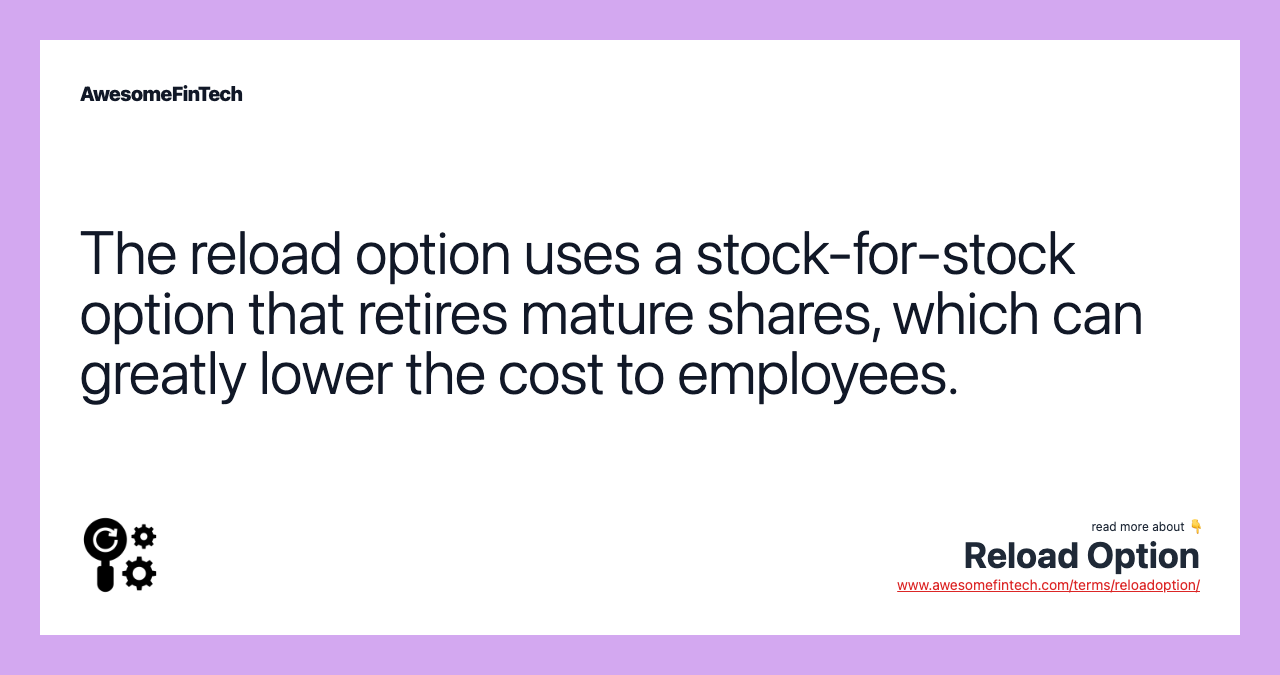 The reload option uses a stock-for-stock option that retires mature shares, which can greatly lower the cost to employees.