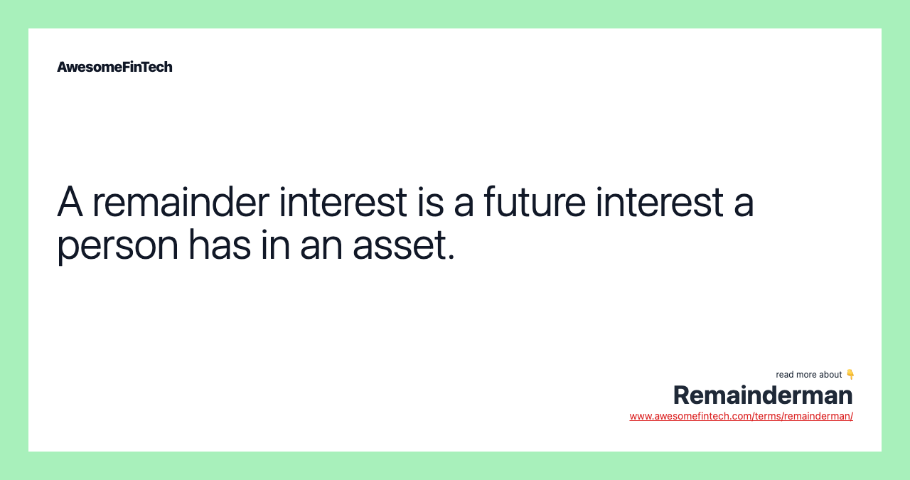 A remainder interest is a future interest a person has in an asset.