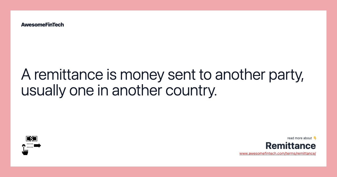A remittance is money sent to another party, usually one in another country.
