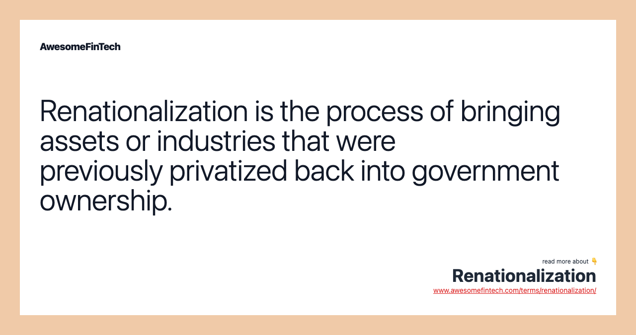 Renationalization is the process of bringing assets or industries that were previously privatized back into government ownership.