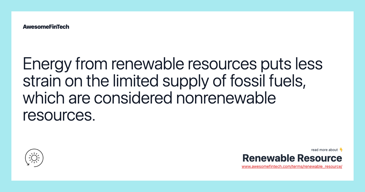 Energy from renewable resources puts less strain on the limited supply of fossil fuels, which are considered nonrenewable resources.