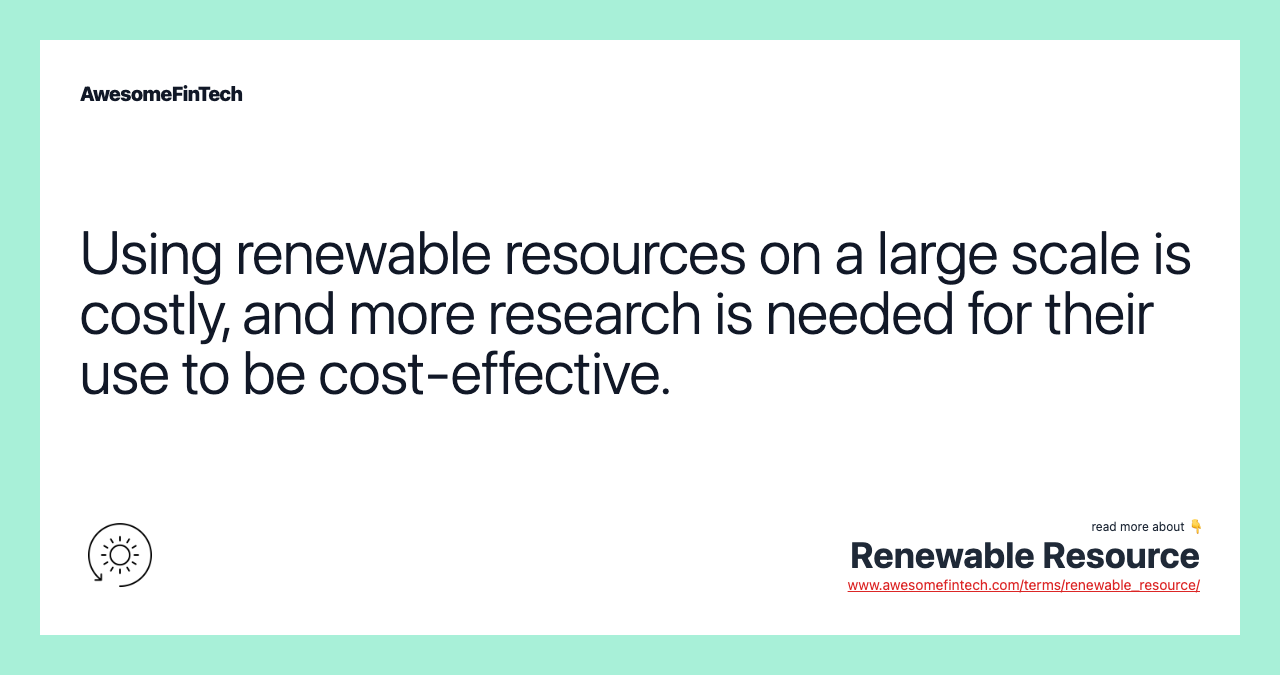 Using renewable resources on a large scale is costly, and more research is needed for their use to be cost-effective.