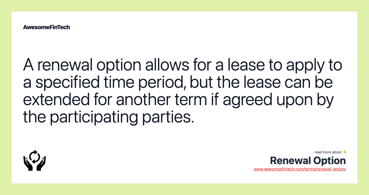 A renewal option allows for a lease to apply to a specified time period, but the lease can be extended for another term if agreed upon by the participating parties.