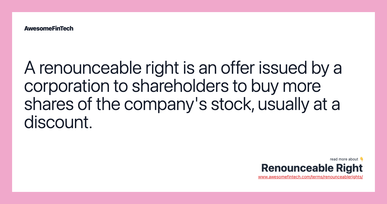 A renounceable right is an offer issued by a corporation to shareholders to buy more shares of the company's stock, usually at a discount.