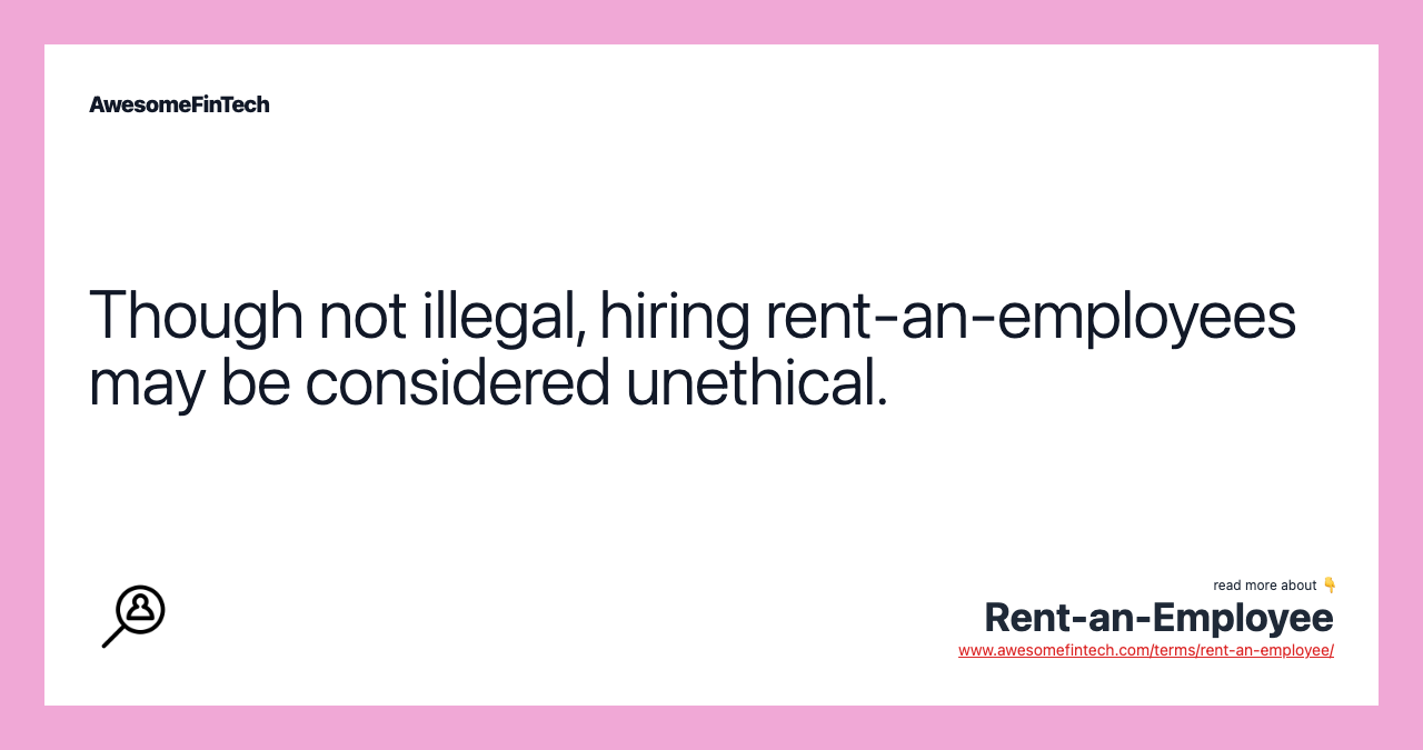 Though not illegal, hiring rent-an-employees may be considered unethical.