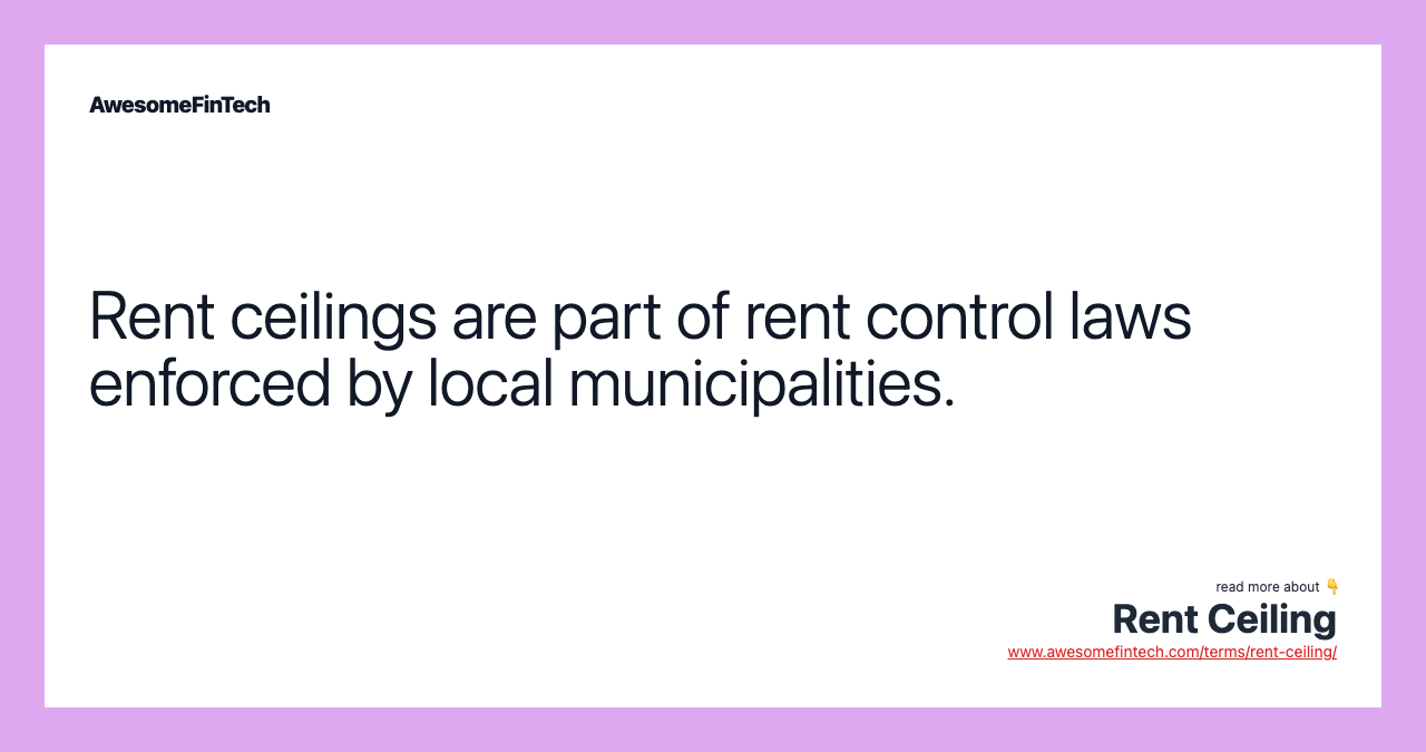 Rent ceilings are part of rent control laws enforced by local municipalities.